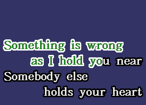 Something EB

Enwmu near

Somebody else
holds your heart