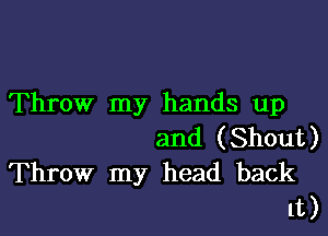 Throw my hands up

and (Shout)
Throw my head back
1t)