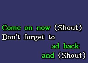 Come on now (Shout)

DonT forget to
ad back
and (Shout)