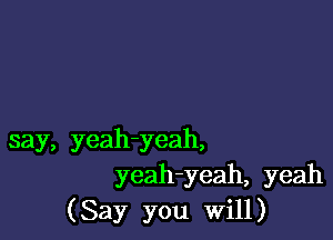 say, yeah-yeah,
yeah-yeah, yeah
(Say you Will)