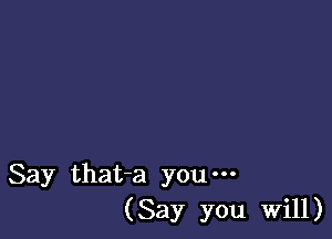 Say that-a you-
(Say you Will)