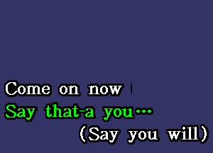 Come on now
Say that-a you-
(Say you Will)