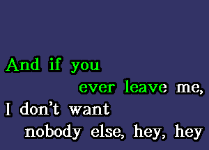 And if you

ever leave me,
I don t want
nobody else, hey, hey