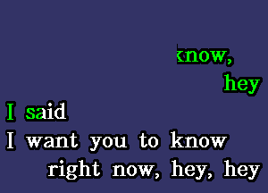 mow,
hey

I said
I want you to know
right now, hey, hey