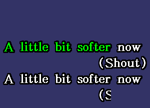 A little bit softer now

(Shout)
A little bit softer now
(5