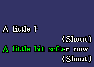 A little I

(Shout)
A little bit softer now
(Shout)