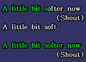 A little bit softer now

(Shout)
A little bit soft

A little bit softer now

( Shout ) l