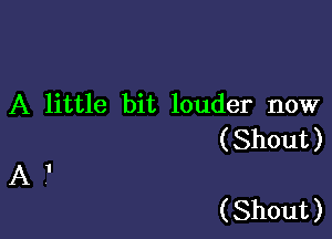 A little bit louder now

( Shout )

A .'

( Shout )