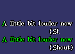 A little bit louder now

(81.
A little bit louder now
(Shout)