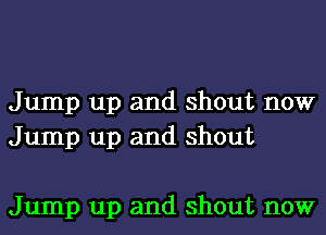 Jump up and shout now
Jump up and shout

Jump up and shout now