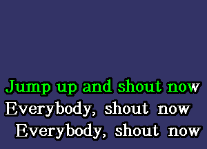 Jump up and shout now
Everybody, shout now
Everybody, shout now