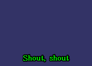 Shout, shout