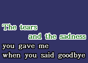 TEE m

M
you gave me
When you said goodbye