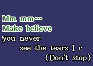 mmm
Wham

?you never
see the tears I c
(Don,t stop)