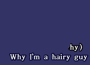 hy)
Why Fm a hairy guy