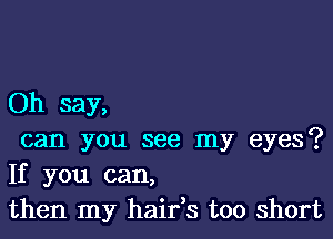 Oh say,

can you see my eyes?
If you can,
then my hairys too short