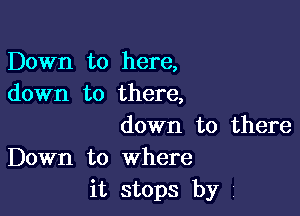 Down to here,
down to there,

down to there
Down to where
it stops by 1