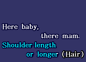 Here baby,

there mam.-

Shoulder-length
or longer (Hair)