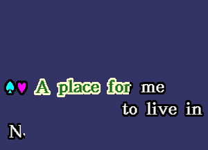 9 AWQE me

to live in

N.
