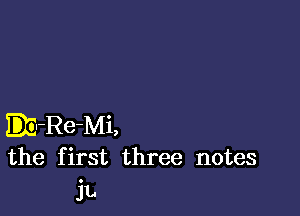 EE-Re-Mi,
the first three notes
it.