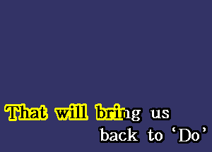 m WEE Bring us
back to Do,