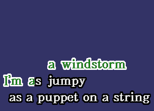 am

ith as jumpy
as a puppet on a string