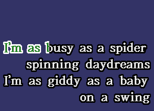 MEEBmsy as a spider

spinning daydreams
Fm as giddy as a baby
on a swing