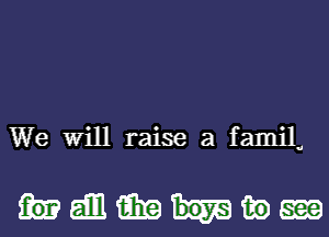 We Will raise a familu

Heibliiixafiom