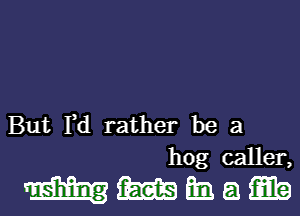 But Fd rather be a
hog caller,

mmmam