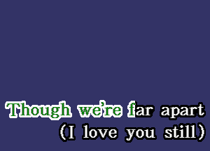 m gar apart

(I love you still)