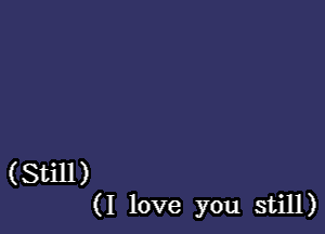 (Still)
(I love you still)