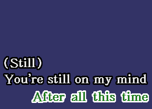 (Still)
You,re still on my mind

mmmm