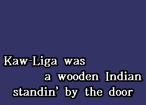 Kaw-Liga was
a wooden Indian
standin by the door