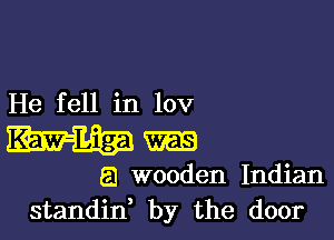 He fell in 10v

mg
a wooden Indian
standin by the door