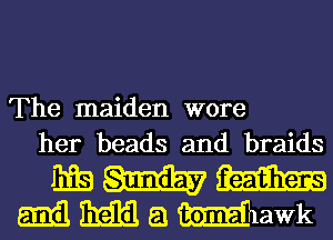 The maiden wore
her beads and braids
11133 W m
M BEE a mawk