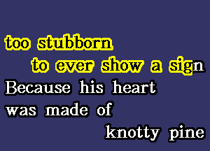 mam
ibma'imaaign

Because his heart
was made of

knotty pine