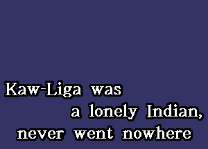 Kaw-Liga was
a lonely Indian,
never went nowhere