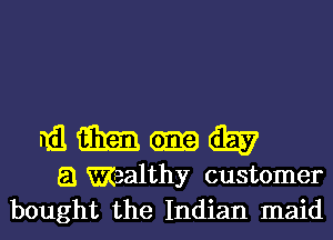 wmgggdiy

El Wealthy customer
bought the Indian maid