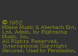 (3) 1952

Milene Music 81 Aberbach Ent.
Ltd. Admin. by Rightsong
Music, Inc.

All Rights Reserved.
International Copyright
Secured. Used by Permission.