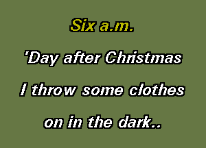 Six sun.

'08)! after Chn'stmas

I throw some clothes

on in the dark. .