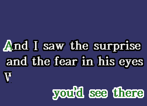 And I saw the surprise

and the fear in his eyes

VI
sdlmimm