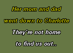 Her mom and dad

went do wn to Charlotte

They're not home

to find us out.