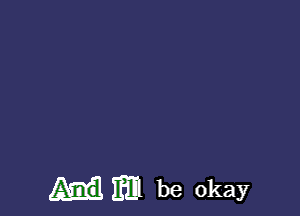 m be okay