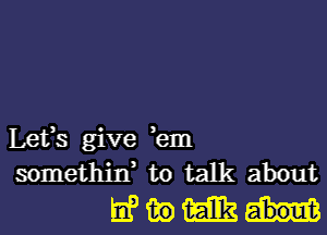 Lefs give ,em
somethin, to talk about
El? 130 m3