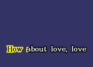 about love, love