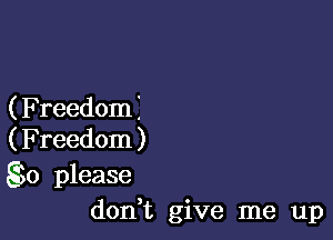 ( Freedom I

(Freedom)
S30 please
don t give me up