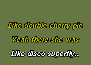 Like double cherry pie

Yeah there she was

Like disco superfly. .