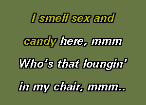 I smell sex and

candy here, mmm

Who '3 that loungin '

in my chair, mmm