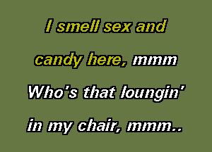 I smell sex and

candy here, mmm

Who '3 that loungin '

in my chair, mmm