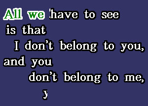 I don,t belong to you,

and you
don t belong to me,

3